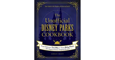 The Unofficial Disney Parks Cookbook - From Delicious Dole Whip to Tasty Mickey Pretzels, 100 Magical Disney