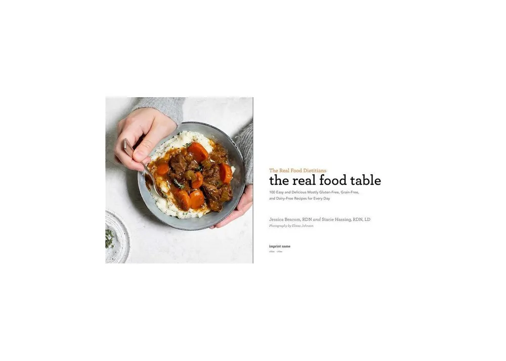 The Real Food Dietitians: The Real Food Table: 100 Easy & Delicious Mostly Gluten-Free, Grain-Free, and Dairy