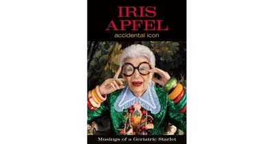 Iris Apfel: Accidental Icon: Musings of a Geriatric Starlet by Iris Apfel