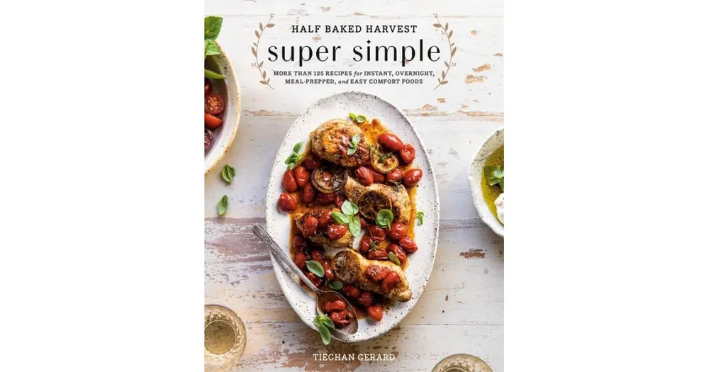 Half Baked Harvest Super Simple: More Than 125 Recipes for Instant, Overnight, Meal-Prepped, and Easy Comfort Foods: A Cookbook by Tieghan Gerard