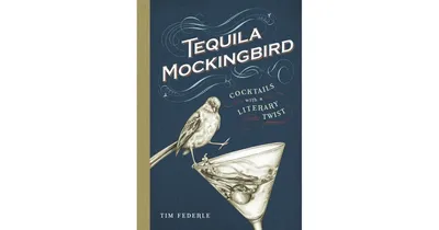 Tequila Mockingbird: Cocktails with a Literary Twist by Tim Federle