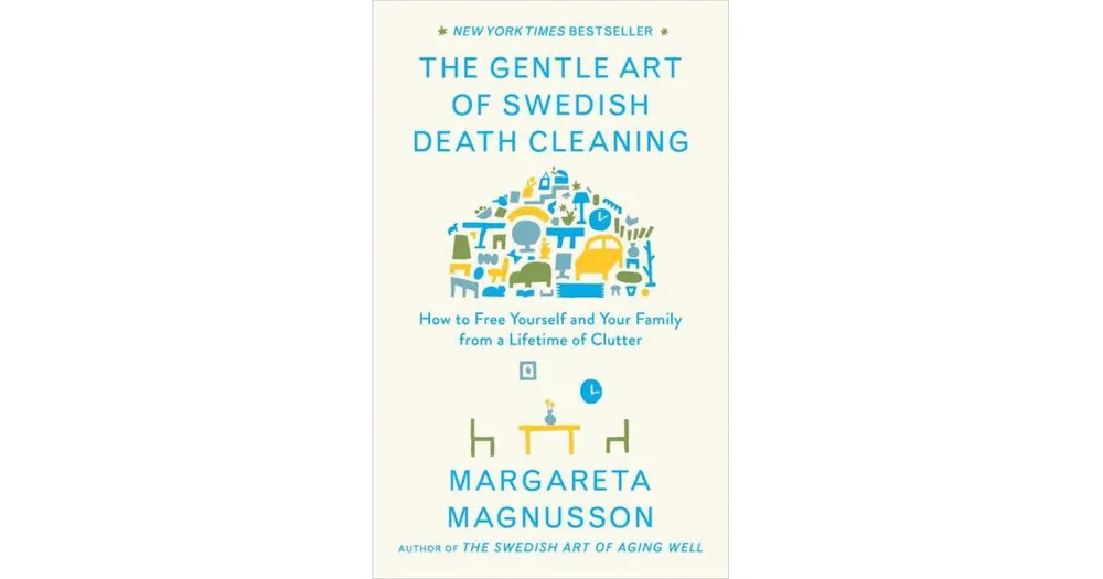 The Gentle Art of Swedish Death Cleaning: How to Free Yourself and Your Family from a Lifetime of Clutter by Margareta Magnusson
