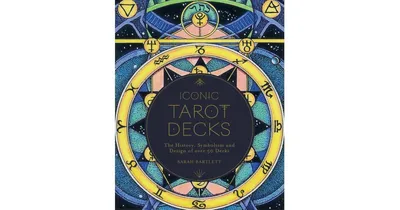 Iconic Tarot Decks: The History, Symbolism and Design of over 50 Decks by Sarah Bartlett