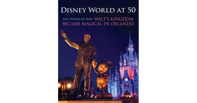 Disney World at 50: The Stories of How Walt'S Kingdom Became Magic in orlando by orlando Sentinel