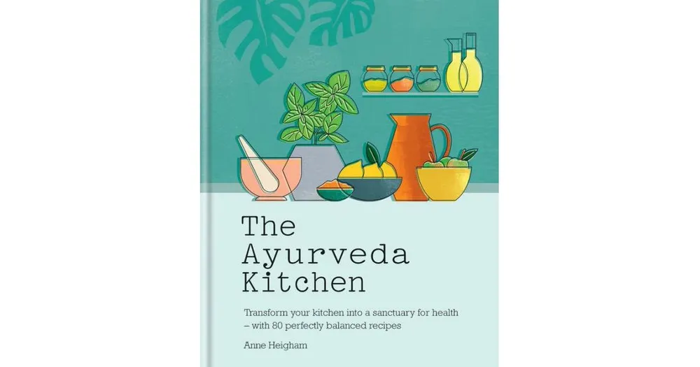 The Ayurveda Kitchen: Transform your kitchen into a sanctuary for health