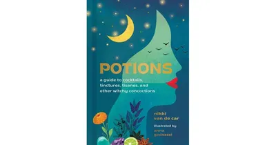 Potions: A Guide To Cocktails, Tinctures, Tisanes, and Other Witchy Concoctions by Nikki Van De Car