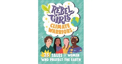 Rebel Girls Climate Warriors: 25 Tales of Women Who Protect the Earth by Rebel Girls
