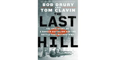 The Last Hill: The Epic Story of a Ranger Battalion and the Battle That Defined Wwii by Bob Drury