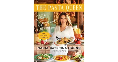 The Pasta Queen: A Just Gorgeous Cookbook: 100+ Recipes and Stories by Nadia Caterina Munno