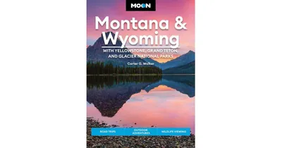 Moon Montana & Wyoming: With Yellowstone, Grand Teton & Glacier National Parks: Road Trips, Outdoor Adventures, Wildlife Viewing by Carter G. Walker