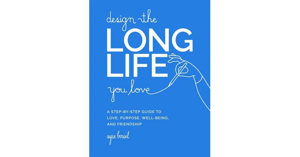 Design the Long Life you Love- A Step-by-Step Guide to Love, Purpose, Well