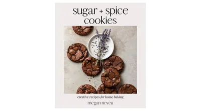 Sugar + Spice Cookies: Creative Recipes for Home Baking by Megan Neveu
