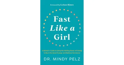 Fast Like a Girl: A Woman's Guide to Using the Healing Power of Fasting to Burn Fat, Boost Energy, and Balance Hormones by Dr. Mindy Pelz