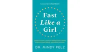 Fast Like a Girl: A Woman's Guide to Using the Healing Power of Fasting to Burn Fat, Boost Energy, and Balance Hormones by Dr. Mindy Pelz