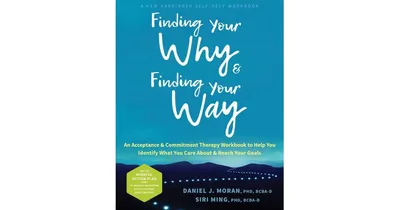 Finding Your Why and Finding Your Way: An Acceptance and Commitment Therapy Workbook to Help You Identify What You Care About and Reach Your Goals by