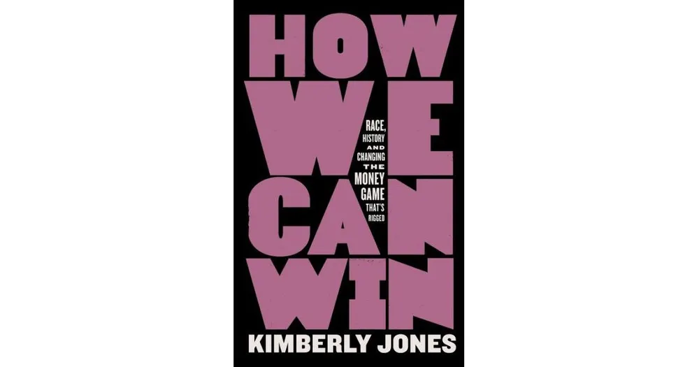How We Can Win: Race, History and Changing the Money Game That's Rigged by Kimberly Jones