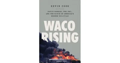 Waco Rising: David Koresh, the Fbi, and the Birth of America's Modern Militias by Kevin Cook