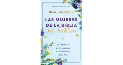 Las mujeres de la Biblia nos hablan: La sabiduria de 16 mujeres y sus lecciones para hoy / The Women of the Bible Speak by Shannon Bream