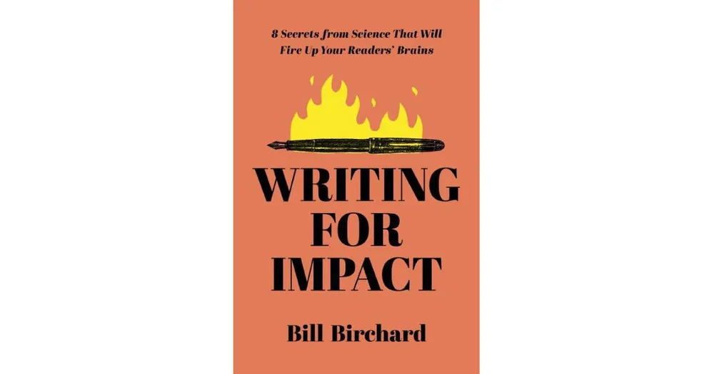 Writing for Impact- 8 Secrets from Science That Will Fire Up Your Readers' Brains by Bill Birchard