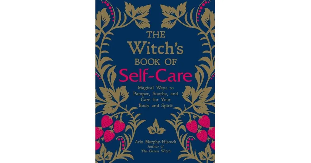 The Witch's Book of Self-Care- Magical Ways to Pamper, Soothe, and Care for Your Body and Spirit by Arin Murphy