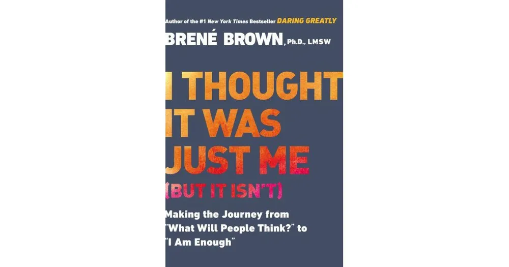 I Thought It Was Just Me (but it isn't)- Making the Journey from "What Will People Think?" to "I Am Enough" by Brene Brown