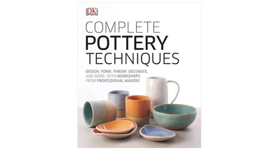Complete Pottery Techniques, Design, Form, Throw, Decorate and More, with Workshops from Professional Makers by Dk