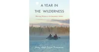 A Year in the Wilderness, Bearing Witness in the Boundary Waters by Amy Freeman
