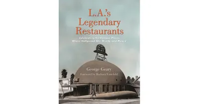 L.a.'s Legendary Restaurants, Celebrating the Famous Places Where Hollywood Ate, Drank, and Played by George Geary