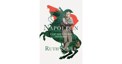 Napoleon, A Life Told in Gardens and Shadows by Ruth Scurr