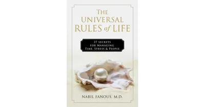 The Universal Rules of Life, 27 Secrets for Managing Time, Stress, and People by Nabil Fanous Md