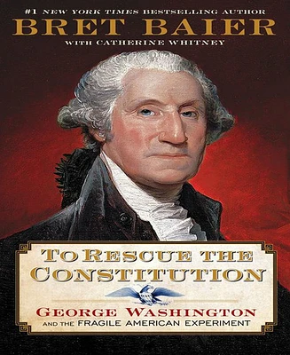 To Rescue the Constitution- George Washington and the Fragile American Experiment by Bret Baier