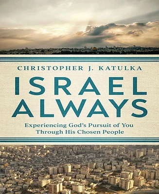 Israel Always- Experiencing God's Pursuit of You Through His Chosen People by Christopher J. Katulka