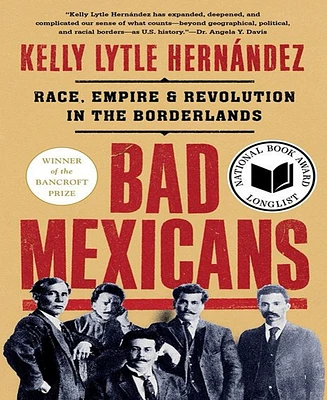 Bad Mexicans- Race, Empire, and Revolution in the Borderlands by Kelly Lytle Hernandez