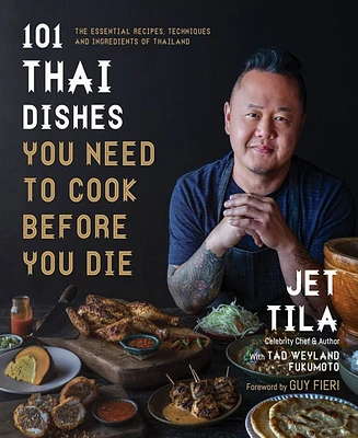 101 Thai Dishes You Need to Cook Before You Die: The Essential Recipes, Techniques and Ingredients of Thailand by Jet Tila