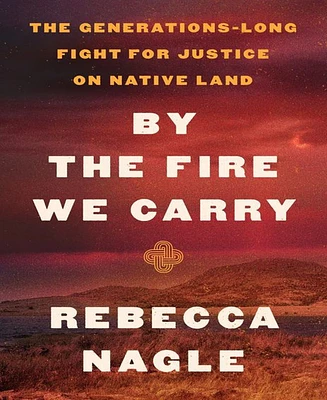 Barnes & Noble By the Fire We Carry: The Generations-Long Fight for Justice on Native Land by Rebecca Nagle