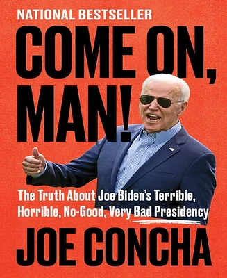 Come on, Man!- The Truth about Joe Biden's Terrible, Horrible, No-Good, Very Bad Presidency by Joe Concha