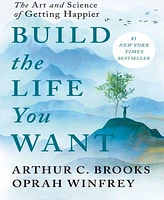 Build the Life You Want- The Art and Science of Getting Happier by Arthur C. Brooks