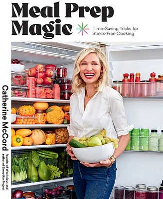 Meal Prep Magic: Time-Saving Tricks for Stress-Free Cooking, A Weelicious Cookbook by Catherine McCord