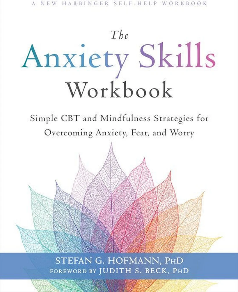 The Anxiety Skills Workbook- Simple Cbt and Mindfulness Strategies for Overcoming Anxiety, Fear, and Worry by Stefan G. Hofmann PhD