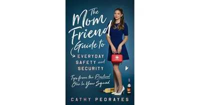The Mom Friend Guide to Everyday Safety and Security: Tips from the Practical One in Your Squad by Cathy Pedrayes