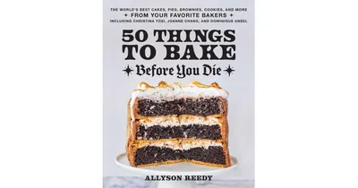 50 Things to Bake Before You Die: The World's Best Cakes, Pies, Brownies, Cookies, and More from Your Favorite Bakers, Including Christina Tosi, Joann