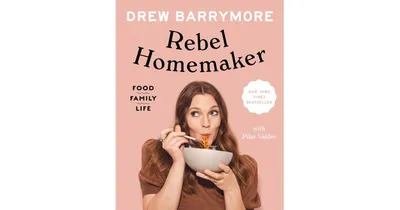 Rebel Homemaker: Food, Family, Life by Drew Barrymore