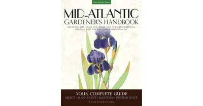 Mid-Atlantic Gardener's Handbook - Your Complete Guide - Select, Plan, Plant, Maintain, Problem-Solve