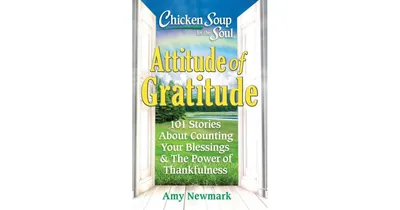 Chicken Soup for the Soul: Attitude of Gratitude: 101 Stories About Counting Your Blessings & the Power of Thankfulness by Amy Newmark