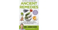 Ancient Remedies: Secrets to Healing with Herbs, Essential Oils, Cbd, and the Most Powerful Natural Medicine in History by Josh Axe