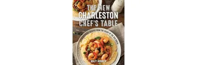 The New Charleston Chef's Table: Extraordinary Recipes From the Heart of the Old South by Holly Herrick