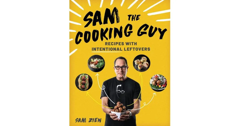 Sam The Cooking Guy: Recipes with Intentional Leftovers by Sam Zien
