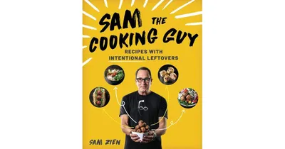 Sam The Cooking Guy: Recipes with Intentional Leftovers by Sam Zien