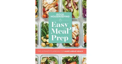 Good Housekeeping Easy Meal Prep: The Ultimate Playbook for Make-Ahead Meals by Good Housekeeping