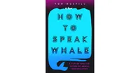 How to Speak Whale: A Voyage into the Future of Animal Communication by Tom Mustill